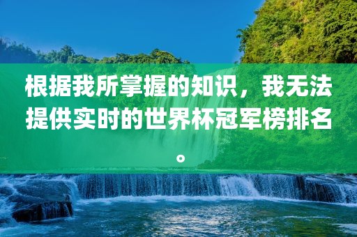 根据我所掌握的知识,我无法提供实时的世界杯冠军榜排名。