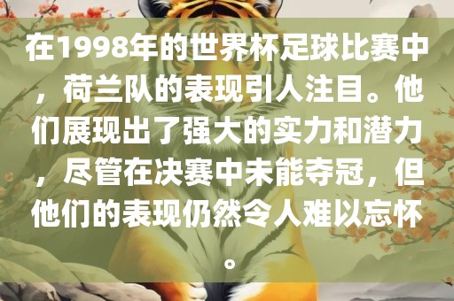 在1998年的世界杯足球比赛中,荷兰队的表现引人注目。他们展现出了强大的实力和潜力,尽管在决赛中未能夺冠,但他们的表现仍然令人难以忘怀。
