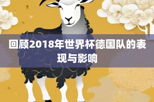 回顾2018年世界杯德国队的表现与影响