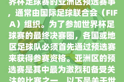 世界杯亚洲区预选赛是FIFA世界杯足球赛的亚洲区预选赛事,通常由国际足球联合会(FIFA)组织。为了参加世界杯足球赛的最终决赛圈,各国或地区足球队必须首先通过预选赛来获得参赛资格。亚洲区的预选赛是其中最为激烈和备受关注的比赛之一。以下是关于世界杯亚洲区预选赛的基本信息