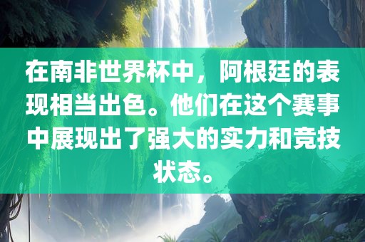 在南非世界杯中,阿根廷的表现相当出色。他们在这个赛事中展现出了强大的实力和竞技状态。