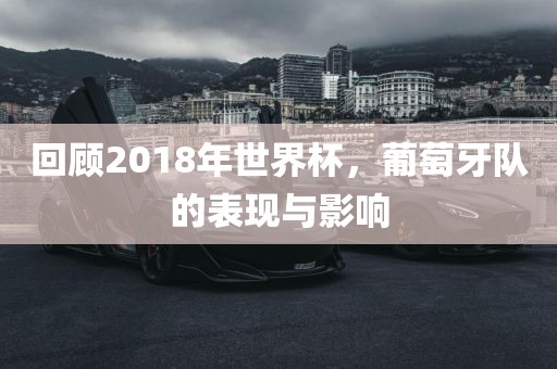回顾2018年世界杯,葡萄牙队的表现与影响