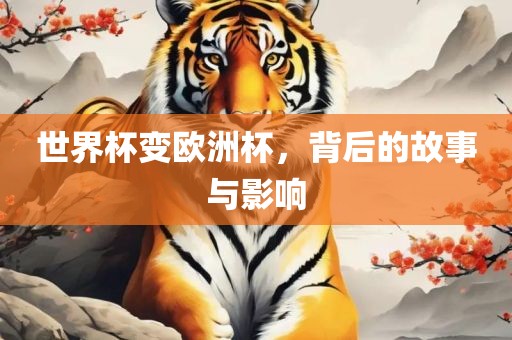 世界杯变欧洲杯,背后的故事与影响