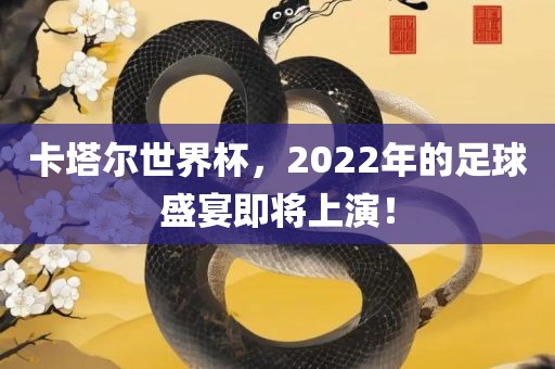 卡塔尔世界杯,2022年的足球盛宴即将上演!