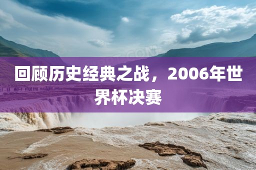 回顾历史经典之战,2006年世界杯决赛