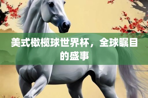 美式橄榄球世界杯,全球瞩目的盛事