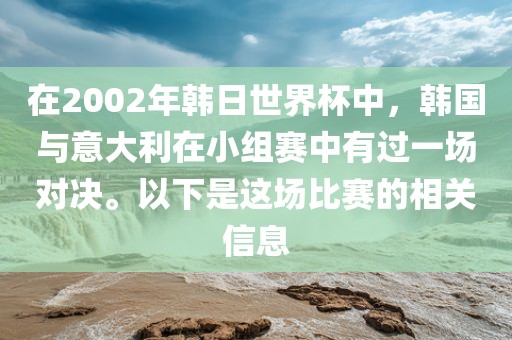 在2002年韩日世界杯中,韩国与意大利在小组赛中有过一场对决。以下是这场比赛的相关信息
