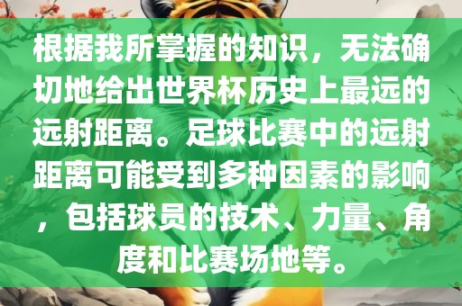 根据我所掌握的知识,无法确切地给出世界杯历史上最远的远射距离。足球比赛中的远射距离可能受到多种因素的影响,包括球员的技术、力量、角度和比赛场地等。