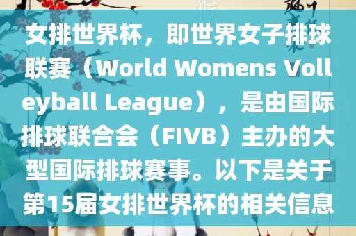 女排世界杯,即世界女子排球联赛(World Womens Volleyball League),是由国际排球联合会(FIVB)主办的大型国际排球赛事。以下是关于第15届女排世界杯的相关信息