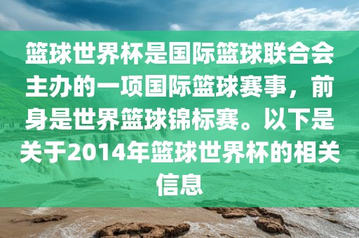 篮球世界杯是国际篮球联合会主办的一项国际篮球赛事,前身是世界篮球锦标赛。以下是关于2014年篮球世界杯的相关信息
