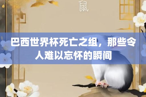 巴西世界杯死亡之组,那些令人难以忘怀的瞬间