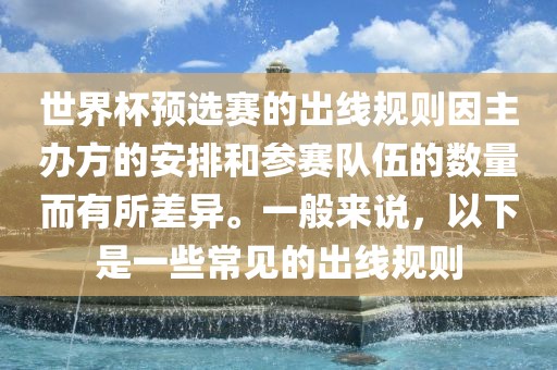 世界杯预选赛的出线规则因主办方的安排和参赛队伍的数量而有所差异。一般来说,以下是一些常见的出线规则
