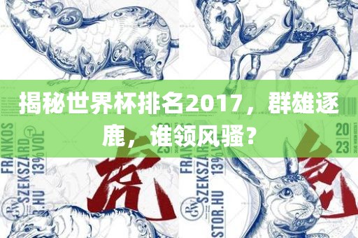 揭秘世界杯排名2017,群雄逐鹿,谁领风骚?