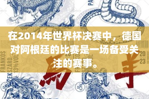 在2014年世界杯决赛中,德国对阿根廷的比赛是一场备受关注的赛事。