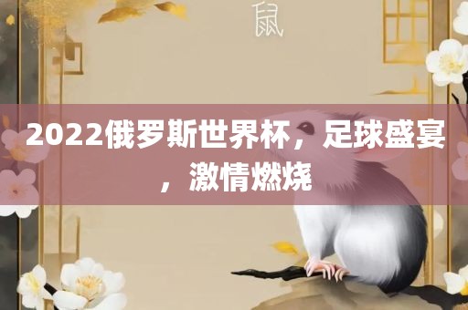 2022俄罗斯世界杯,足球盛宴,激情燃烧