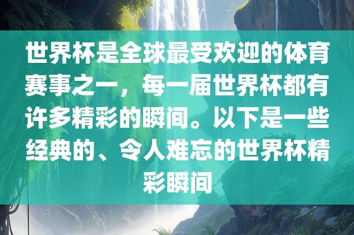 世界杯是全球最受欢迎的体育赛事之一,每一届世界杯都有许多精彩的瞬间。以下是一些经典的、令人难忘的世界杯精彩瞬间