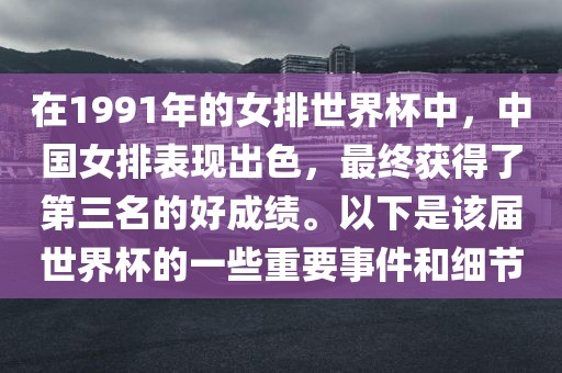 在1991年的女排世界杯中,中国女排表现出色,最终获得了第三名的好成绩。以下是该届世界杯的一些重要事件和细节