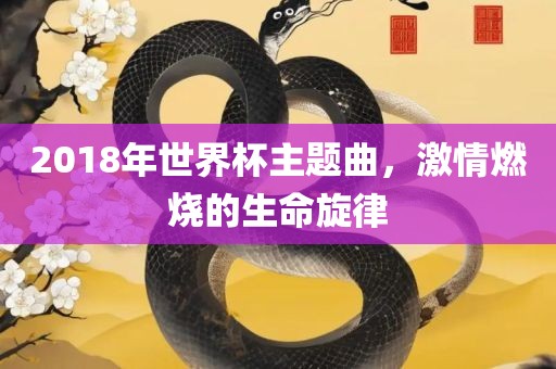 2018年世界杯主题曲,激情燃烧的生命旋律