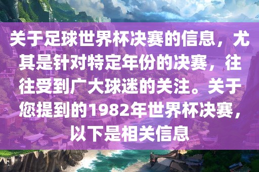 关于足球世界杯决赛的信息,尤其是针对特定年份的决赛,往往受到广大球迷的关注。关于您提到的1982年世界杯决赛,以下是相关信息