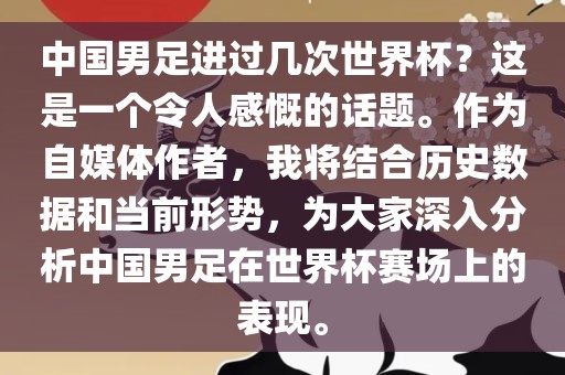 中国男足进过几次世界杯?这是一个令人感慨的话题。作为自媒体作者,我将结合历史数据和当前形势,为大家深入分析中国男足在世界杯赛场上的表现。