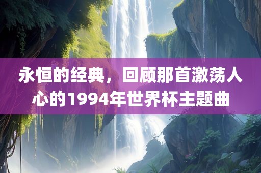 永恒的经典,回顾那首激荡人心的1994年世界杯主题曲