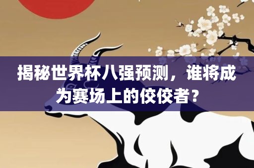 揭秘世界杯八强预测,谁将成为赛场上的佼佼者?
