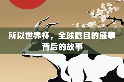 所以世界杯,全球瞩目的盛事背后的故事