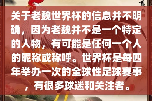 关于老魏世界杯的信息并不明确,因为老魏并不是一个特定的人物,有可能是任何一个人的昵称或称呼。世界杯是每四年举办一次的全球性足球赛事,有很多球迷和关注者。