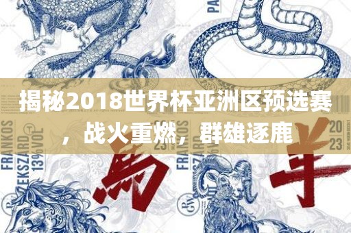 揭秘2018世界杯亚洲区预选赛,战火重燃,群雄逐鹿