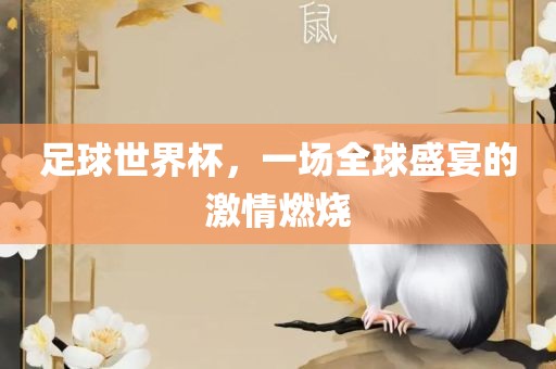 足球世界杯,一场全球盛宴的激情燃烧